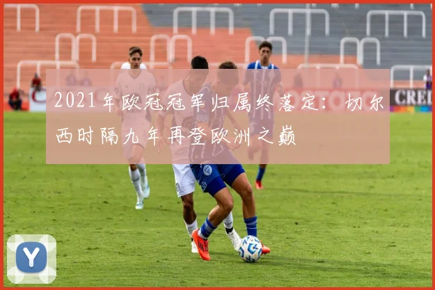 2021年欧冠冠军归属终落定：切尔西时隔九年再登欧洲之巅