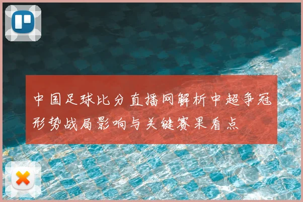 中国足球比分直播网解析中超争冠形势战局影响与关键赛果看点