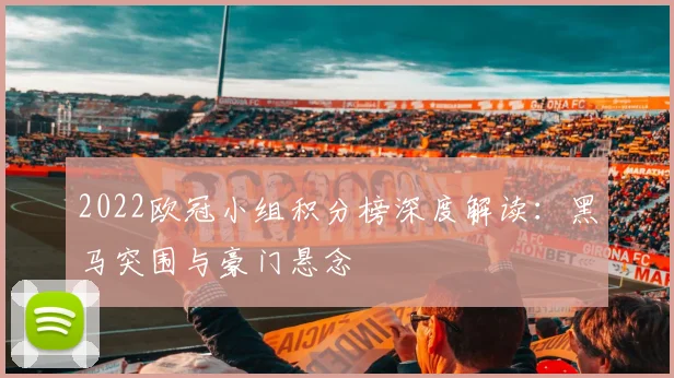 2022欧冠小组积分榜深度解读：黑马突围与豪门悬念