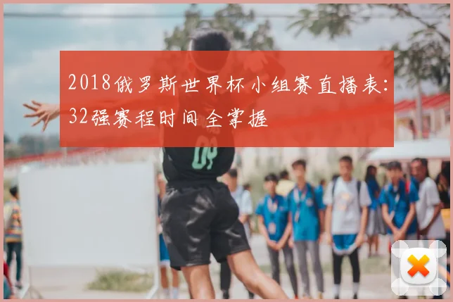 2018俄罗斯世界杯小组赛直播表：32强赛程时间全掌握