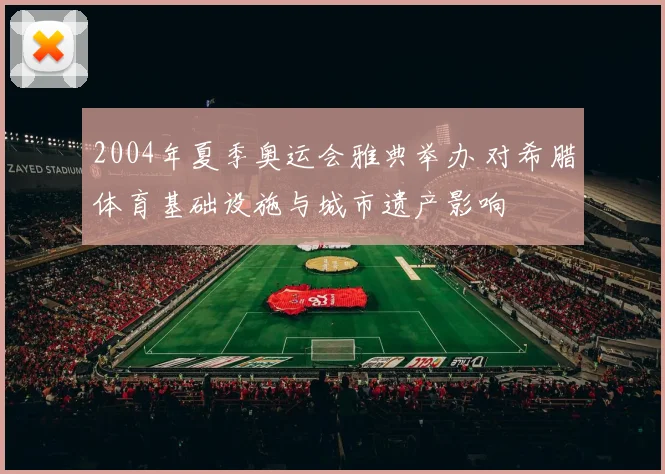 2004年夏季奥运会雅典举办 对希腊体育基础设施与城市遗产影响