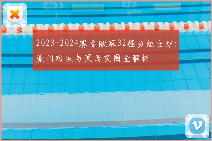 2023-2024赛季欧冠32强分组出炉：豪门对决与黑马突围全解析