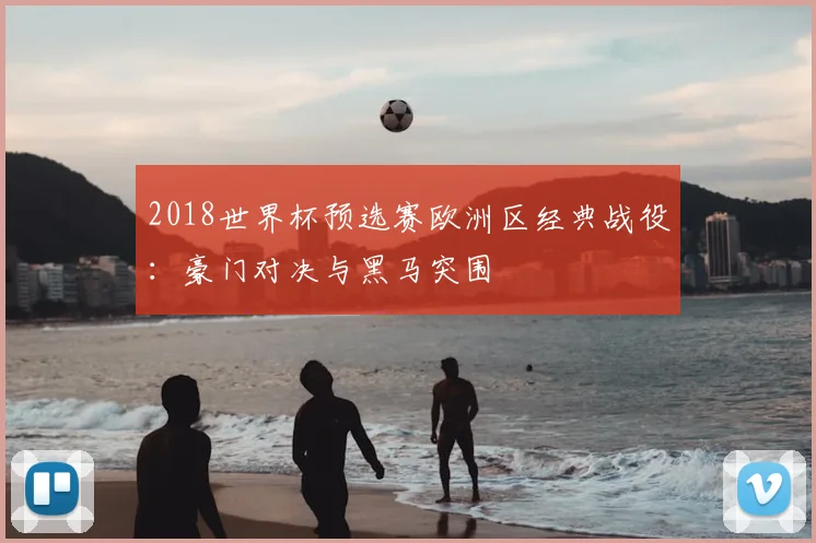 2018世界杯预选赛欧洲区经典战役：豪门对决与黑马突围