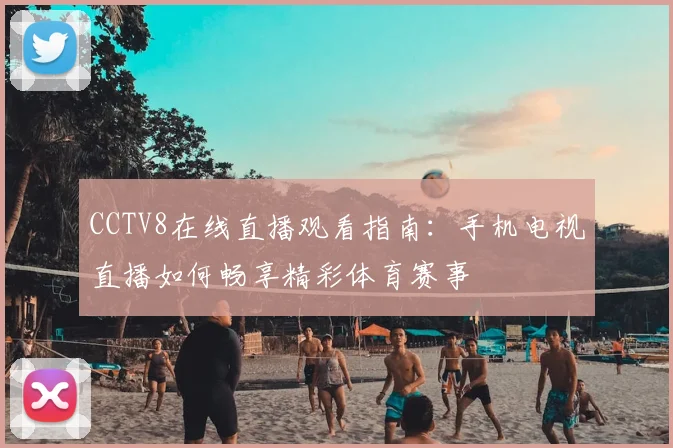 CCTV8在线直播观看指南：手机电视直播如何畅享精彩体育赛事