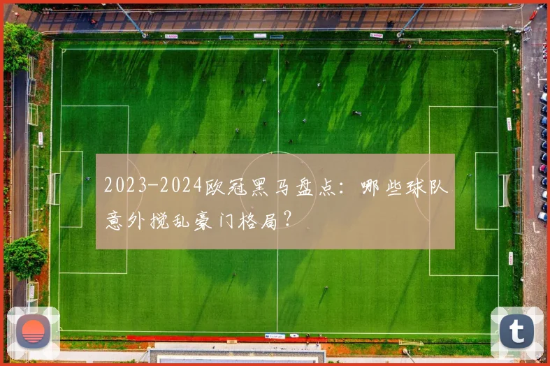 2023-2024欧冠黑马盘点：哪些球队意外搅乱豪门格局？