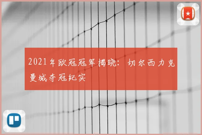 2021年欧冠冠军揭晓：切尔西力克曼城夺冠纪实