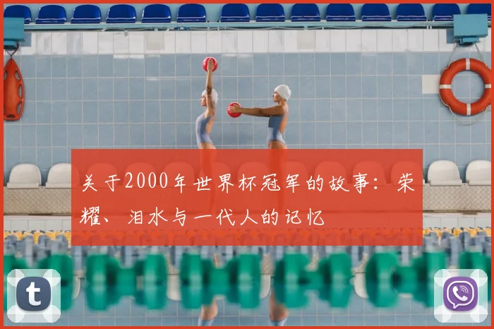 关于2000年世界杯冠军的故事：荣耀、泪水与一代人的记忆