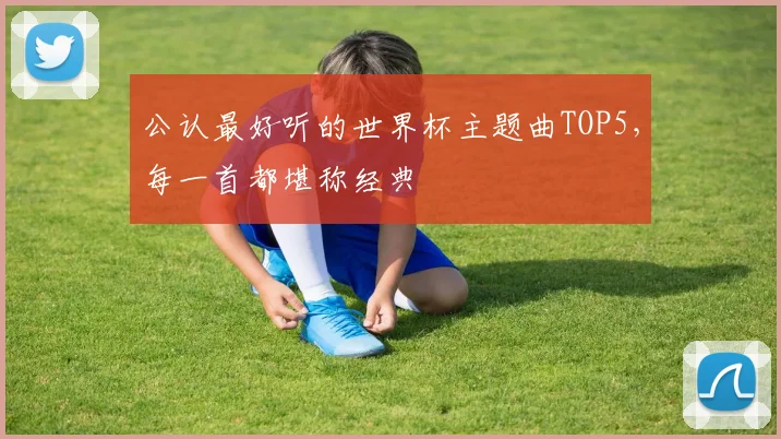 公认最好听的世界杯主题曲TOP5，每一首都堪称经典