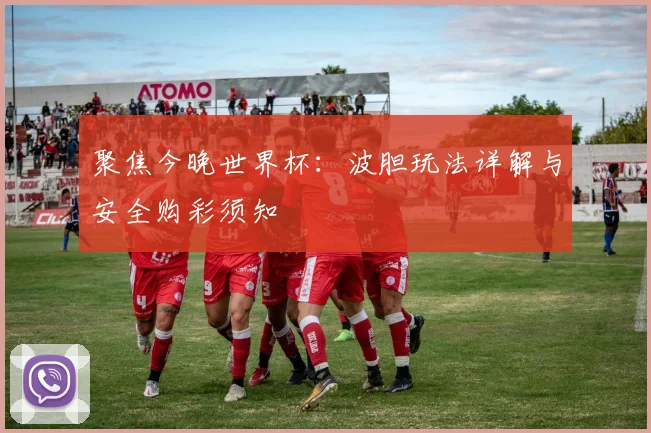聚焦今晚世界杯：波胆玩法详解与安全购彩须知