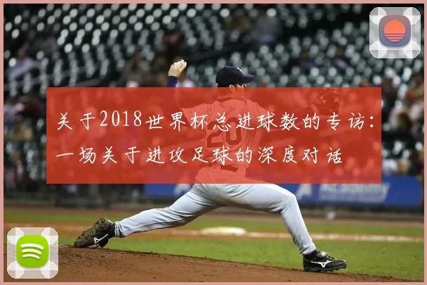 关于2018世界杯总进球数的专访：一场关于进攻足球的深度对话