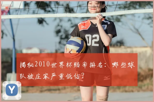 揭秘2010世界杯赔率排名：哪些球队被庄家严重低估？