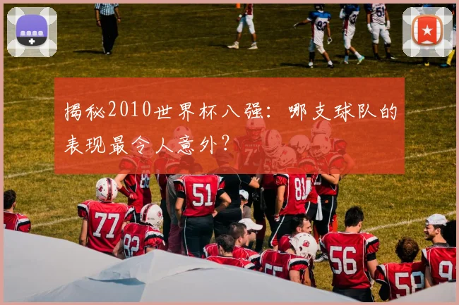 揭秘2010世界杯八强：哪支球队的表现最令人意外？
