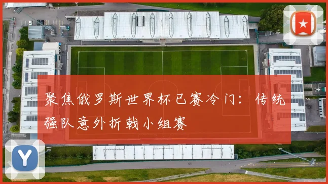 聚焦俄罗斯世界杯已赛冷门：传统强队意外折戟小组赛