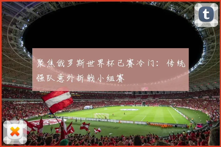 聚焦俄罗斯世界杯已赛冷门：传统强队意外折戟小组赛