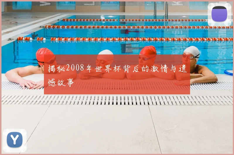 揭秘2008年世界杯背后的激情与遗憾故事